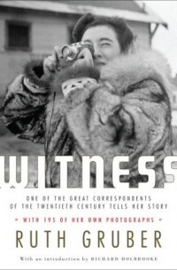 Рут Грубер - Witness: One of the Great Correspondents of the Twentieth Century Tells Her Story