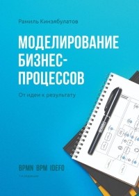 Рамиль Хибатуллович Кинзябулатов - Моделирование бизнес-процессов. От идеи к результату