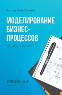 Рамиль Хибатуллович Кинзябулатов - Моделирование бизнес-процессов. От идеи к результату