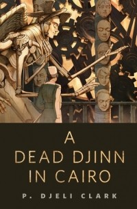 P. Djèlí Clark - A Dead Djinn in Cairo