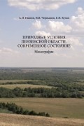 Природные условия Пензенской области. Современное состояние. Том1: Геологическая среда, рельеф, климат, поверхностные воды, почвы, растительный покров. Монография