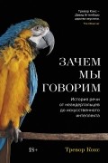 Тревор Кокс - Зачем мы говорим: История речи от неандертальцев до искусственного интеллекта