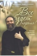 Андрей Конанос - Все будет хорошо! Беседы о Промысле Божием