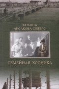 Татьяна Аксакова-Сиверс - Семейная хроника