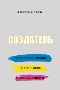 Джереми Гатш - Создатель. Предсказывать тренды. Генерить идеи. Создавать проекты