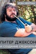 Айан Натан - Питер Джексон и создание Средиземья: Всё, что вы можете себе представить
