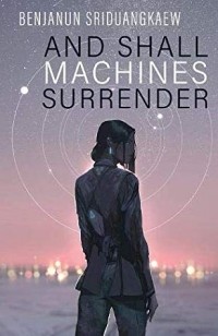 Benjanun Sriduangkaew - And Shall Machines Surrender