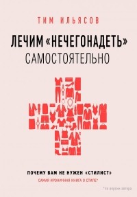 Тим Ильясов - Лечим «нечегонадеть» самостоятельно, или почему вам не нужен «стилист»