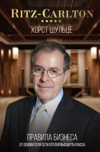 Хорст Шульце - Ritz-Carlton: правила бизнеса от основателя сети отелей высшего класса