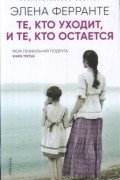 Элена Ферранте - Те, кто уходит, и те, кто остается