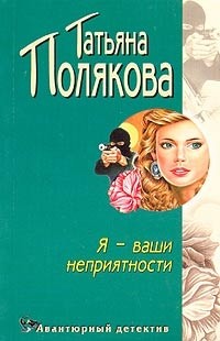 Татьяна Полякова - Я - ваши неприятности