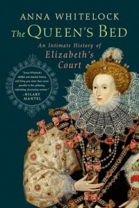 Анна Уайтлок - The Queen's Bed: An Intimate History of Elizabeth's Court