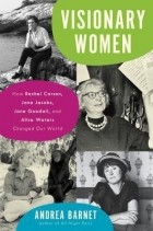 Andrea Barnet - Visionary Women: How Rachel Carson, Jane Jacobs, Jane Goodall, and Alice Waters Changed Our World