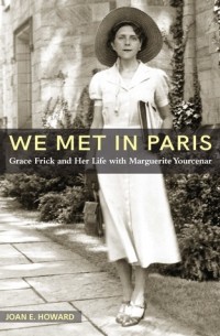 Joan E. Howard - "We Met in Paris": Grace Frick and Her Life with Marguerite Yourcenar