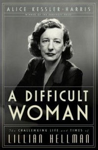 Элис Кесслер-Харрис - A Difficult Woman: The Challenging Life and Times of Lillian Hellman