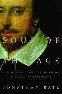 Джонатан Бэйт - Soul of the Age: A Biography of the Mind of William Shakespeare