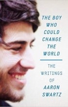 Аарон Шварц - The Boy Who Could Change the World: The Writings of Aaron Swartz