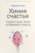 Мариан Рохас - Химия счастья. Радостный мозг и гормоны стресса