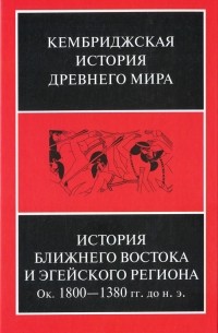  - Кембриджская история Древнего Мира. Том 2. Книга 1. История Ближнего Востока и Эгейского региона. Ок. 1800–1380 гг. до н. э