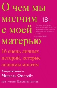 Мишель Филгейт - О чем мы молчим с моей матерью. 16 очень личных историй, которые знакомы многим