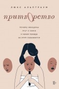 Люкс Альптраум - Притворство. Почему женщины лгут о сексе, и какая правда за этим скрывается