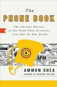 Аммон Ши - The Phone Book: The Curious History of the Book That Everyone Uses But No One Reads