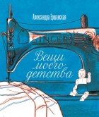 Александра Ершанская - Вещи моего детства