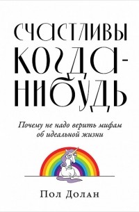  - Счастливы когда-нибудь. Почему не надо верить мифам об идеальной жизни