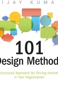 101 Design Methods: A Structured Approach for Driving Innovation in Your Organization