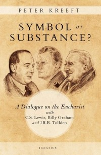 Peter Kreeft - Symbol or Substance: A Dialog on the Eucharist with C.S. Lewis, J.R.R. Tolkien and Billy Graham