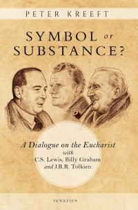 Peter Kreeft - Symbol or Substance: A Dialog on the Eucharist with C.S. Lewis, J.R.R. Tolkien and Billy Graham