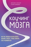 Коучинг мозга. Как мы можем использовать знания о мозге, чтобы помочь себе развиваться
