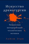 Лайош Эгри - Искусство драматургии. Творческая интерпретация человеческих мотивов