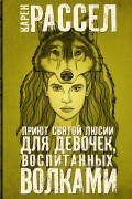 Карен Расселл - Приют Святой Люсии для девочек, воспитанных волками (сборник)