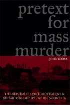 John Roosa - Pretext for Mass Murder: The September 30th Movement and Suharto&#039;s Coup d&#039;Etat in Indonesia