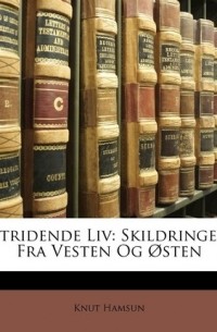 Кнут Гамсун - Stridende Liv: Skildringer Fra Vesten Og Østen (сборник)