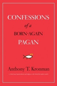 Энтони Кронман - Confessions of a Born-Again Pagan