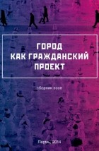 Коллектив авторов - Город как гражданский проект (сборник)