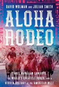  - Aloha Rodeo: Three Hawaiian Cowboys, the World's Greatest Rodeo, and a Hidden History of the American West