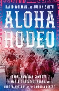  - Aloha Rodeo: Three Hawaiian Cowboys, the World's Greatest Rodeo, and a Hidden History of the American West