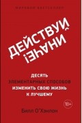 Билл О’Хэнлон - Действуй иначе! Десять элементарных способов изменить свою жизнь к лучшему
