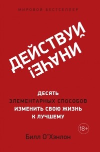 Билл О’Хэнлон - Действуй иначе! Десять элементарных способов изменить свою жизнь к лучшему