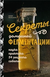 Юлия Мальцева - Секреты домашней ферментации