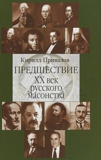 Кирилл Привалов - Предшествие. ХХ век русского масонства