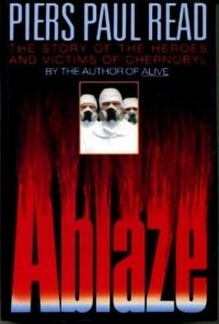 Пирс Пол Рид - Ablaze: The Story of the Heroes and Victims of Chernobyl