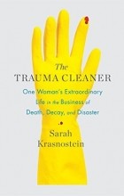 Sarah Krasnostein - The Trauma Cleaner: One Woman&#039;s Extraordinary Life in the Business of Death, Decay, and Disaster