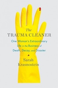 Sarah Krasnostein - The Trauma Cleaner: One Woman's Extraordinary Life in the Business of Death, Decay, and Disaster