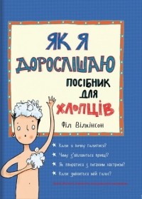 Філ Вілкінсон - Як я дорослішаю. Посібник для хлопців