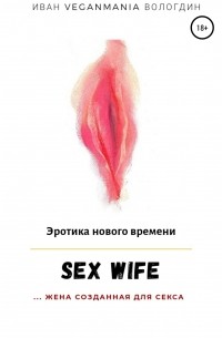 Иван VeganaMaia Вологдин - SexWife – это жена, созданная для секса