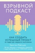 Кристен Майнцер - Взрывной подкаст. Как создать успешный проект от идеи до первого миллиона